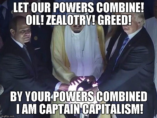 trump orb | LET OUR POWERS COMBINE! OIL! ZEALOTRY! GREED! BY YOUR POWERS COMBINED I AM CAPTAIN CAPITALISM! | image tagged in trump orb | made w/ Imgflip meme maker