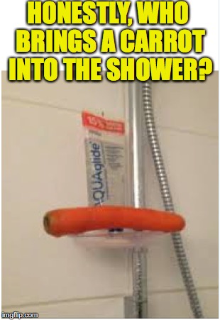 Clean Inside And Out | HONESTLY, WHO BRINGS A CARROT INTO THE SHOWER? | image tagged in shower,carrots,weird stuff | made w/ Imgflip meme maker