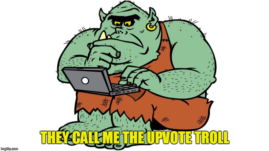 Troll | THEY CALL ME THE UPVOTE TROLL | image tagged in troll | made w/ Imgflip meme maker