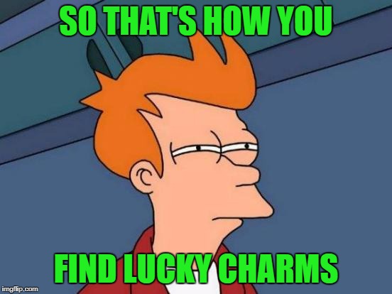 Futurama Fry Meme | SO THAT'S HOW YOU FIND LUCKY CHARMS | image tagged in memes,futurama fry | made w/ Imgflip meme maker