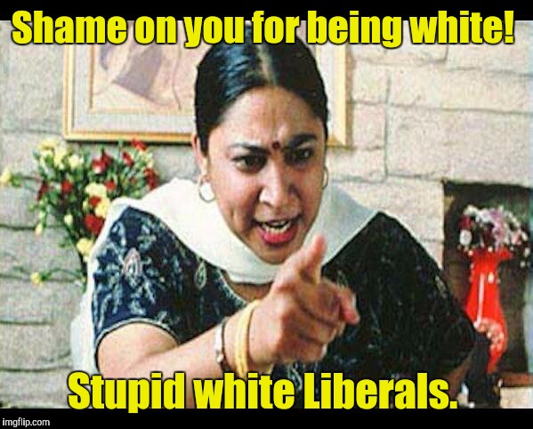 Shame on you for being white! Stupid white Liberals. | made w/ Imgflip meme maker