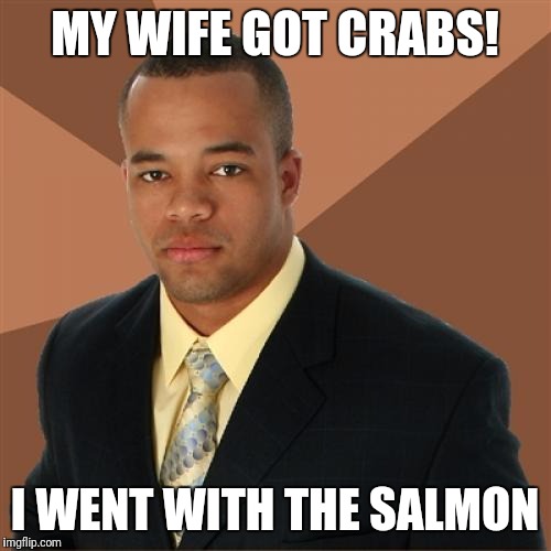 Successful Black Man Meme | MY WIFE GOT CRABS! I WENT WITH THE SALMON | image tagged in memes,successful black man | made w/ Imgflip meme maker