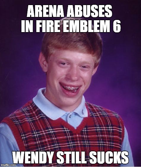 Bad Luck Brian Meme | ARENA ABUSES IN FIRE EMBLEM 6; WENDY STILL SUCKS | image tagged in memes,bad luck brian | made w/ Imgflip meme maker