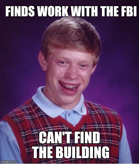 Bad Luck Brian | FINDS WORK WITH THE FBI; CAN'T FIND THE BUILDING | image tagged in memes,bad luck brian,lol so funny,i know fuck me right,breaking news | made w/ Imgflip meme maker