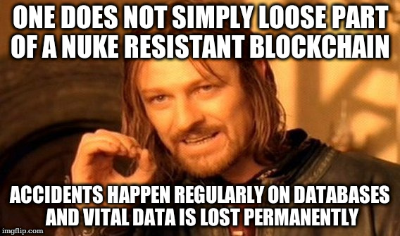 One Does Not Simply Meme | ONE DOES NOT SIMPLY LOOSE PART OF A NUKE RESISTANT BLOCKCHAIN; ACCIDENTS HAPPEN REGULARLY ON DATABASES AND VITAL DATA IS LOST PERMANENTLY | image tagged in memes,one does not simply | made w/ Imgflip meme maker