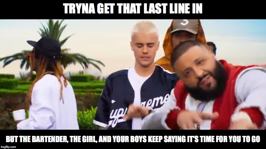 Didn't want 'em to have another one... | TRYNA GET THAT LAST LINE IN; BUT THE BARTENDER, THE GIRL, AND YOUR BOYS KEEP SAYING IT'S TIME FOR YOU TO GO | image tagged in dj khaled,another one,lil wayne,justin bieber,chance | made w/ Imgflip meme maker