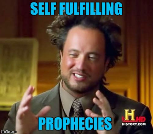 Ancient Aliens Meme | SELF FULFILLING PROPHECIES | image tagged in memes,ancient aliens | made w/ Imgflip meme maker