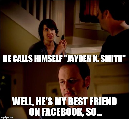 army chick state farm | HE CALLS HIMSELF "JAYDEN K. SMITH"; WELL, HE'S MY BEST FRIEND ON FACEBOOK, SO... | image tagged in army chick state farm | made w/ Imgflip meme maker