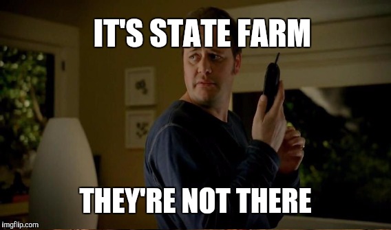 IT'S STATE FARM THEY'RE NOT THERE | made w/ Imgflip meme maker