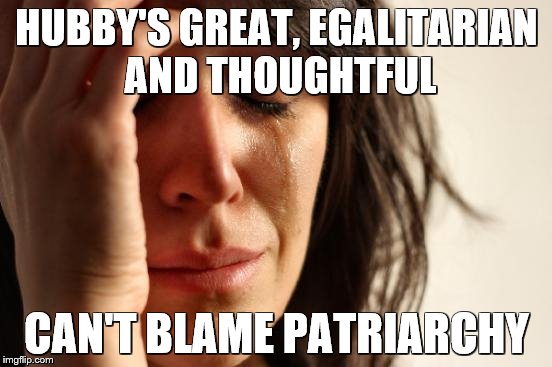 crying woman | HUBBY'S GREAT, EGALITARIAN AND THOUGHTFUL; CAN'T BLAME PATRIARCHY | image tagged in crying woman | made w/ Imgflip meme maker