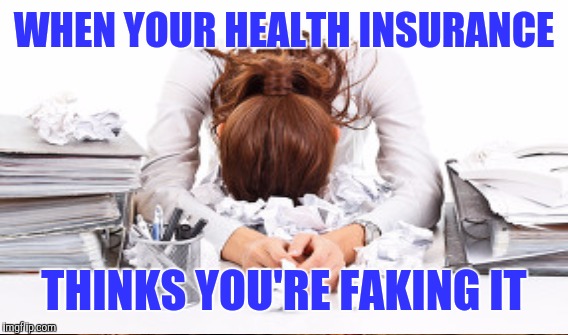 WHEN YOUR HEALTH INSURANCE THINKS YOU'RE FAKING IT | made w/ Imgflip meme maker