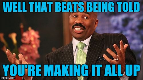 Steve Harvey Meme | WELL THAT BEATS BEING TOLD YOU'RE MAKING IT ALL UP | image tagged in memes,steve harvey | made w/ Imgflip meme maker
