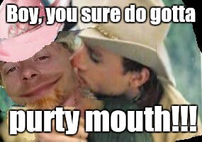 Anything for a dollar MCJ | Boy, you sure do gotta; purty mouth!!! | image tagged in brokeback johnson,malignant narcissism,closet homosexual,michael chad etc | made w/ Imgflip meme maker