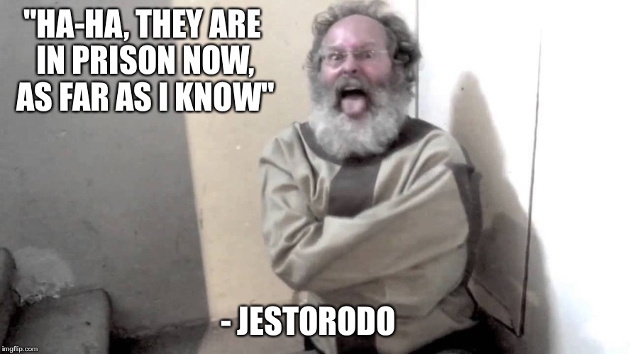 Nuts | "HA-HA, THEY ARE IN PRISON NOW, AS FAR AS I KNOW" - JESTORODO | image tagged in nuts | made w/ Imgflip meme maker
