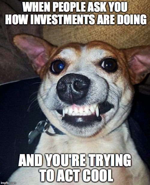 WHEN PEOPLE ASK YOU HOW INVESTMENTS ARE DOING; AND YOU'RE TRYING TO ACT COOL | made w/ Imgflip meme maker