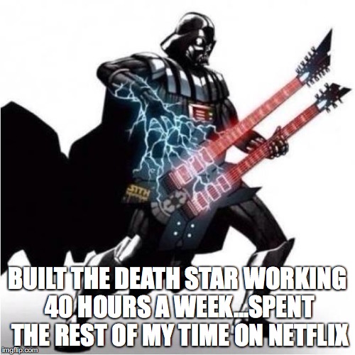 BUILT THE DEATH STAR WORKING 40 HOURS A WEEK...SPENT THE REST OF MY TIME ON NETFLIX | image tagged in darth vader | made w/ Imgflip meme maker