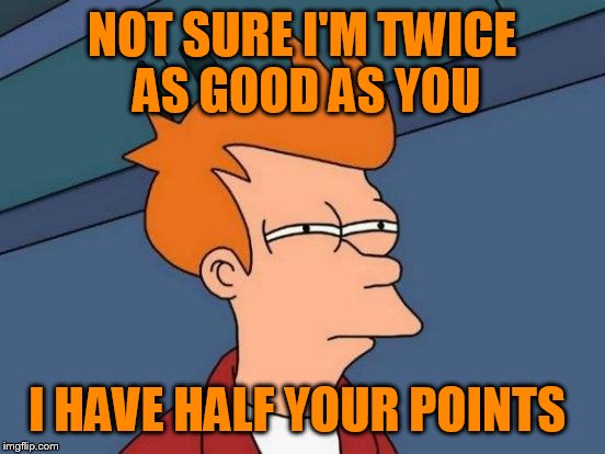 Futurama Fry Meme | NOT SURE I'M TWICE AS GOOD AS YOU I HAVE HALF YOUR POINTS | image tagged in memes,futurama fry | made w/ Imgflip meme maker