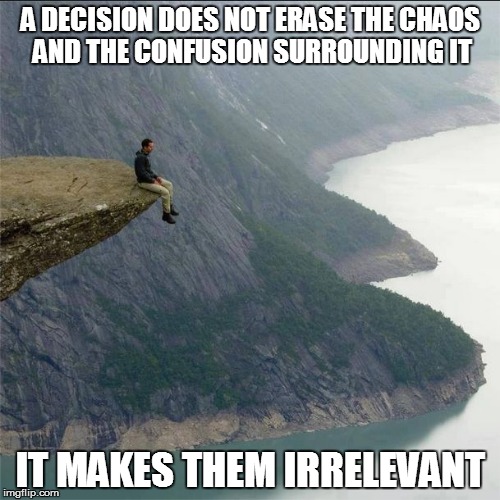 A DECISION DOES NOT ERASE THE CHAOS AND THE CONFUSION SURROUNDING IT; IT MAKES THEM IRRELEVANT | image tagged in decisions | made w/ Imgflip meme maker
