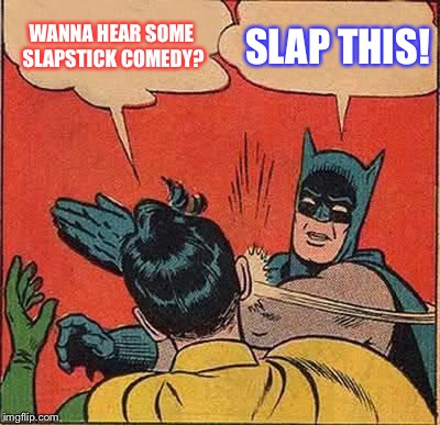 Batman Slapping Robin Meme | WANNA HEAR SOME SLAPSTICK COMEDY? SLAP THIS! | image tagged in memes,batman slapping robin | made w/ Imgflip meme maker