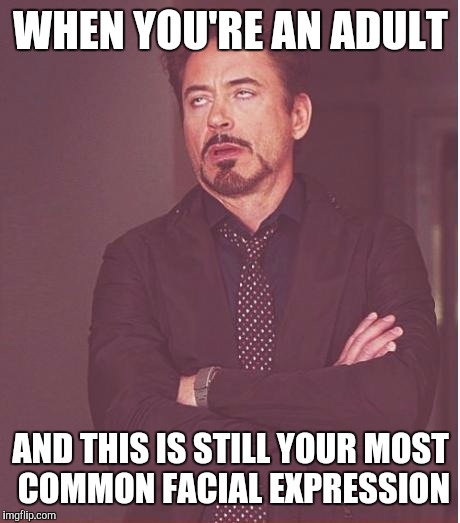 The face you make | WHEN YOU'RE AN ADULT; AND THIS IS STILL YOUR MOST COMMON FACIAL EXPRESSION | image tagged in memes,face you make robert downey jr | made w/ Imgflip meme maker
