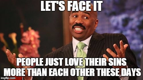 How All Great Civilizations Fall | LET'S FACE IT; PEOPLE JUST LOVE THEIR SINS MORE THAN EACH OTHER THESE DAYS | image tagged in memes,steve harvey | made w/ Imgflip meme maker