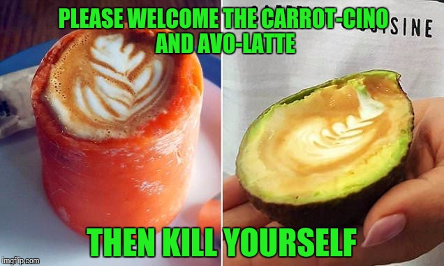 Surprised This Wasn't Starbucks | PLEASE WELCOME THE CARROT-CINO AND AVO-LATTE; THEN KILL YOURSELF | image tagged in carrotcino avolatte,coffee,covfefe,hipster barista,special kind of stupid | made w/ Imgflip meme maker