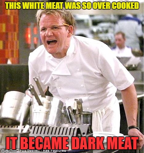 chef | THIS WHITE MEAT WAS SO OVER COOKED IT BECAME DARK MEAT | image tagged in chef | made w/ Imgflip meme maker
