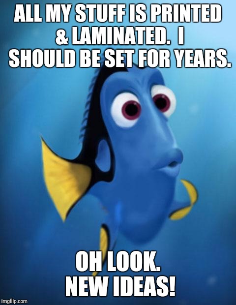Dory | ALL MY STUFF IS PRINTED & LAMINATED.  I SHOULD BE SET FOR YEARS. OH LOOK. NEW IDEAS! | image tagged in dory | made w/ Imgflip meme maker
