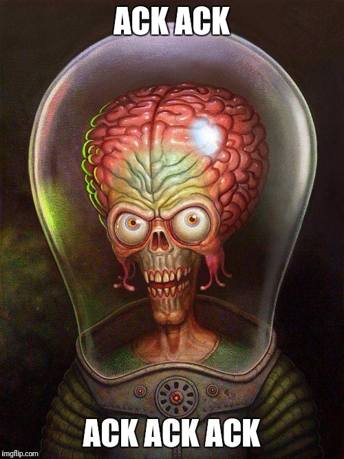 Mars Attacks  | ACK ACK; ACK ACK ACK | image tagged in memes,mars attacks martians,ancient aliens | made w/ Imgflip meme maker