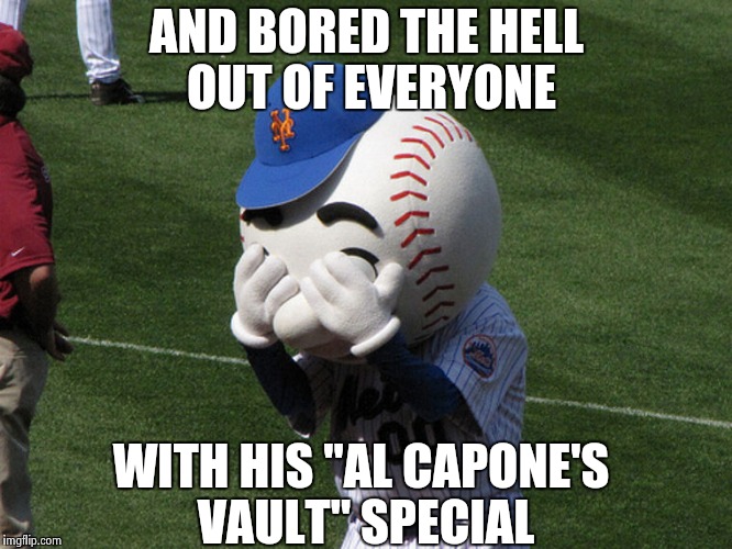 Mr. Met | AND BORED THE HELL OUT OF EVERYONE WITH HIS "AL CAPONE'S VAULT" SPECIAL | image tagged in mr met | made w/ Imgflip meme maker