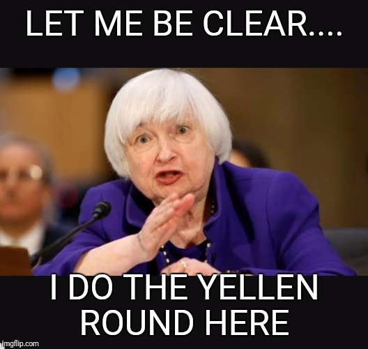 Yellen and Screaming | LET ME BE CLEAR.... I DO THE YELLEN ROUND HERE | image tagged in yellen and screaming | made w/ Imgflip meme maker