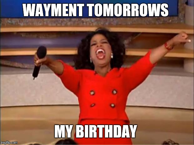 Oprah You Get A | WAYMENT TOMORROWS; MY BIRTHDAY | image tagged in memes,oprah you get a | made w/ Imgflip meme maker