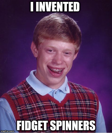 Bad Luck Brian | I INVENTED; FIDGET SPINNERS | image tagged in memes,bad luck brian | made w/ Imgflip meme maker