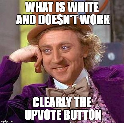 Creepy Condescending Wonka Meme | WHAT IS WHITE AND DOESN'T WORK; CLEARLY THE UPVOTE BUTTON | image tagged in memes,creepy condescending wonka | made w/ Imgflip meme maker