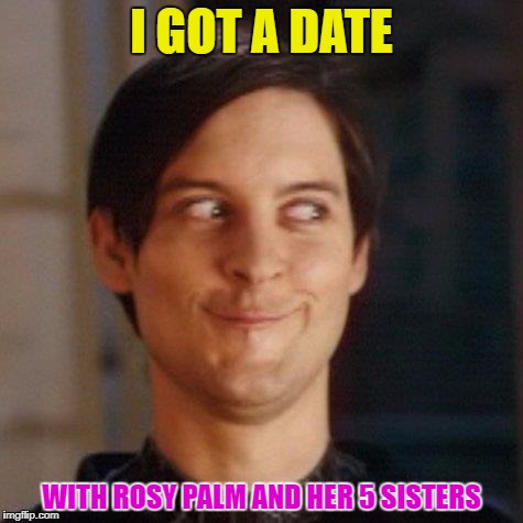 She'll stand him up | I GOT A DATE; WITH ROSY PALM AND HER 5 SISTERS | image tagged in spiderman peter parker,rosy palm | made w/ Imgflip meme maker