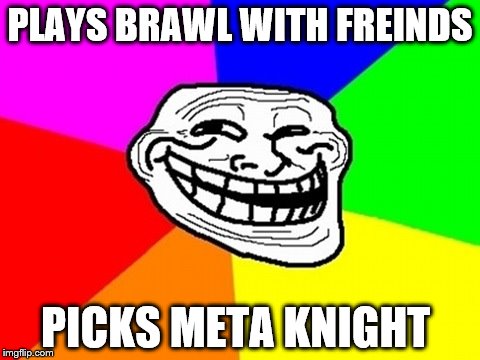 Troll Face Colored Meme | PLAYS BRAWL WITH FREINDS; PICKS META KNIGHT | image tagged in memes,troll face colored | made w/ Imgflip meme maker