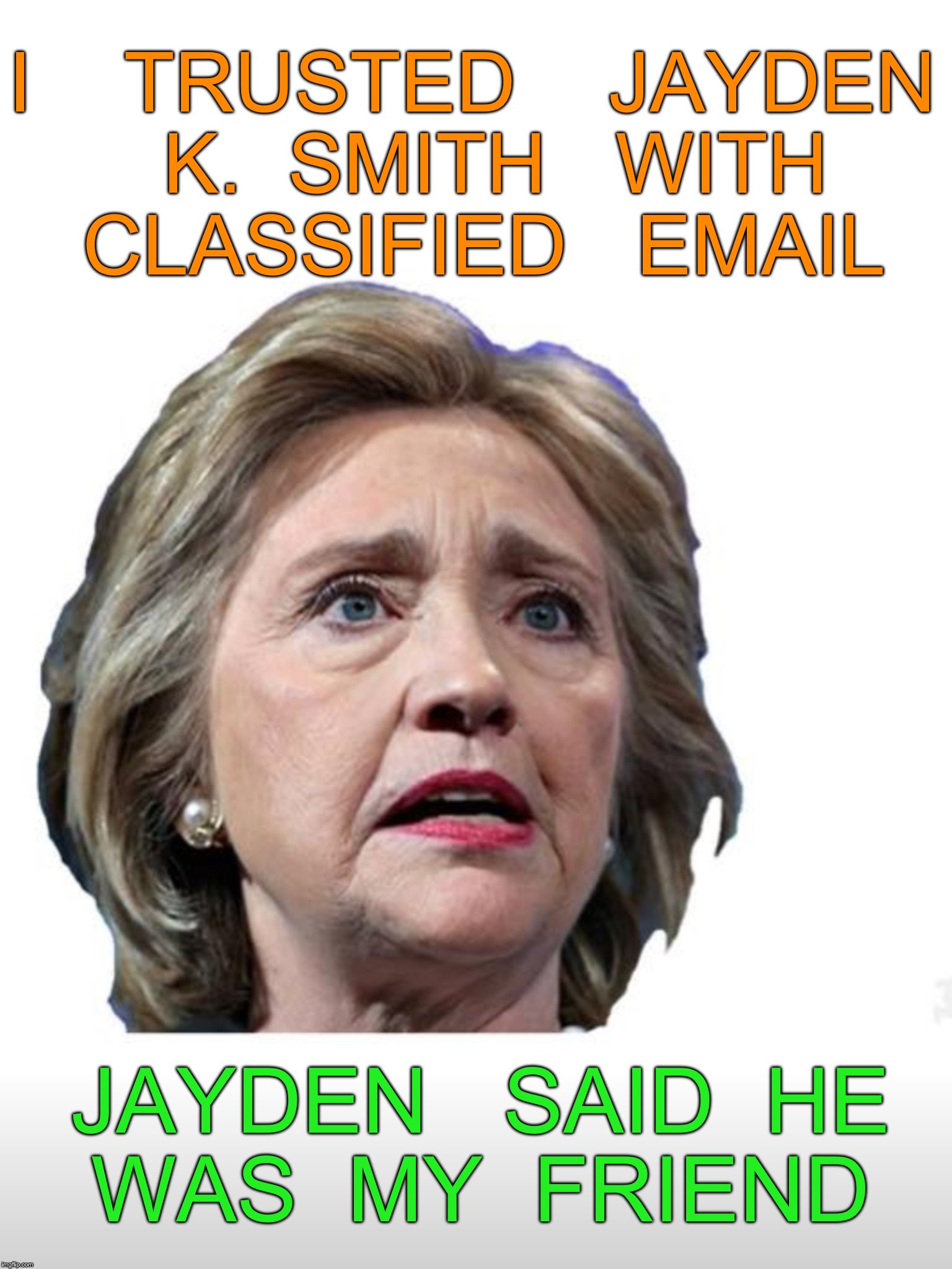 true friends are hard to find | I    TRUSTED    JAYDEN  K.  SMITH   WITH  CLASSIFIED   EMAIL; JAYDEN   SAID  HE  WAS  MY  FRIEND | image tagged in hillary emails | made w/ Imgflip meme maker