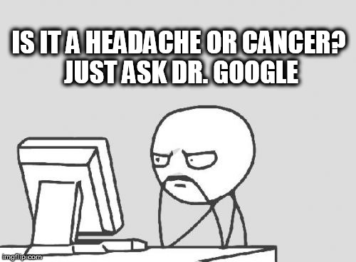 Why Do I Need a Doctor When I've Got Google?: | IS IT A HEADACHE OR CANCER? JUST ASK DR. GOOGLE | image tagged in memes,computer guy,cancer,google,ask | made w/ Imgflip meme maker