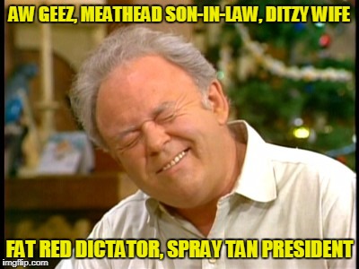 AW GEEZ, MEATHEAD SON-IN-LAW, DITZY WIFE FAT RED DICTATOR, SPRAY TAN PRESIDENT | made w/ Imgflip meme maker