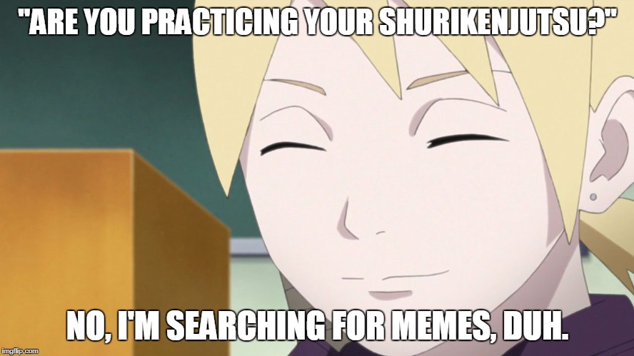 "ARE YOU PRACTICING YOUR SHURIKENJUTSU?"; NO, I'M SEARCHING FOR MEMES, DUH. | image tagged in that super smart kid in class | made w/ Imgflip meme maker