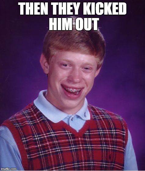 Bad Luck Brian Meme | THEN THEY KICKED HIM OUT | image tagged in memes,bad luck brian | made w/ Imgflip meme maker