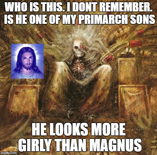 Emperor WH40K | WHO IS THIS. I DONT REMEMBER. IS HE ONE OF MY PRIMARCH SONS; HE LOOKS MORE GIRLY THAN MAGNUS | image tagged in emperor wh40k | made w/ Imgflip meme maker