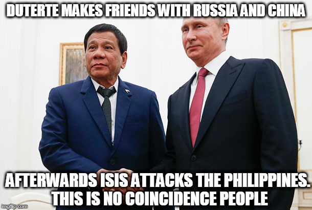 duterte makes friends with china and russia enemies of the USA, SHORTLY after ISIS attacks the philippines. | DUTERTE MAKES FRIENDS WITH RUSSIA AND CHINA; AFTERWARDS ISIS ATTACKS THE PHILIPPINES. THIS IS NO COINCIDENCE PEOPLE | image tagged in rodrigo duterte,isis,vladimir putin,philippines | made w/ Imgflip meme maker