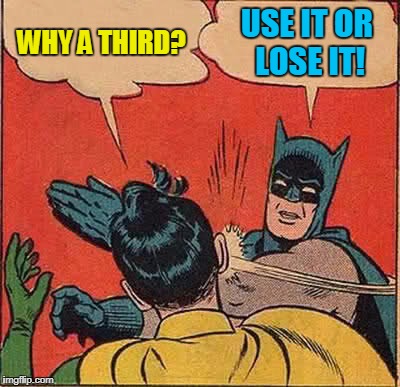 Batman Slapping Robin Meme | WHY A THIRD? USE IT OR LOSE IT! | image tagged in memes,batman slapping robin | made w/ Imgflip meme maker