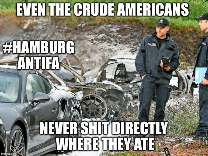 Americans Looking Civilized | EVEN THE CRUDE AMERICANS; #HAMBURG ANTIFA; NEVER SHIT DIRECTLY WHERE THEY ATE | image tagged in g20-porsche-hamburg,germany,communism,antifa,punks,gay | made w/ Imgflip meme maker