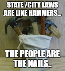 Bag of Hammers | STATE /CITY LAWS ARE LIKE HAMMERS... THE PEOPLE ARE THE NAILS.. | image tagged in bag of hammers | made w/ Imgflip meme maker