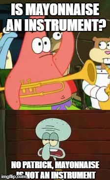 Is mayonnaise an instrument? | IS MAYONNAISE AN INSTRUMENT? NO PATRICK, MAYONNAISE IS NOT AN INSTRUMENT | image tagged in patrick,no patrick mayonnaise is not a instrument,no patrick,spongebob | made w/ Imgflip meme maker