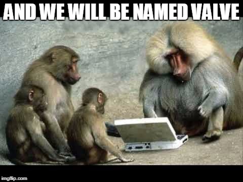 monkeys | AND WE WILL BE NAMED VALVE | image tagged in monkeys | made w/ Imgflip meme maker