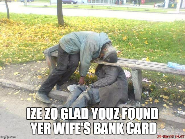 IZE ZO GLAD YOUZ FOUND YER WIFE'S BANK CARD | made w/ Imgflip meme maker