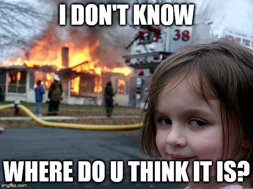 Disaster Girl Meme | I DON'T KNOW WHERE DO U THINK IT IS? | image tagged in memes,disaster girl | made w/ Imgflip meme maker